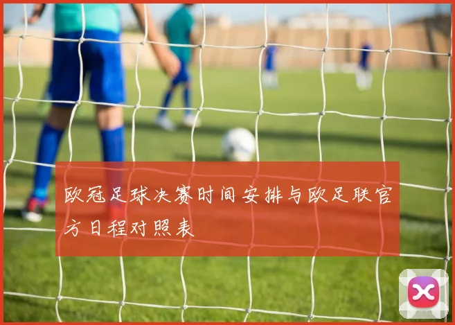 欧冠足球决赛时间安排与欧足联官方日程对照表