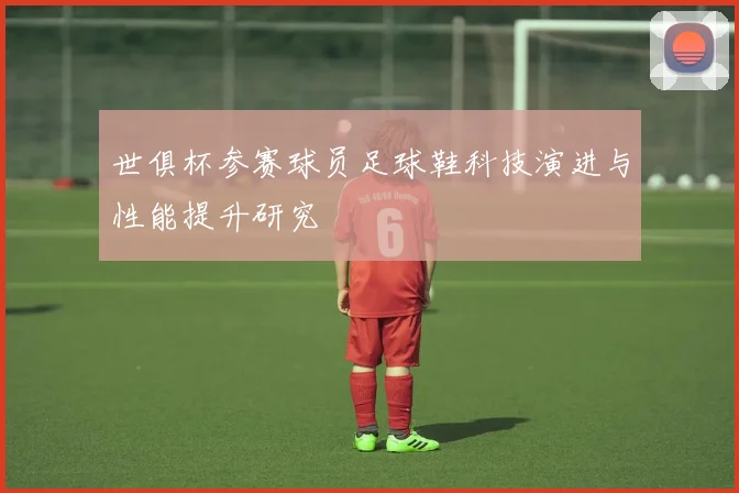 世俱杯参赛球员足球鞋科技演进与性能提升研究