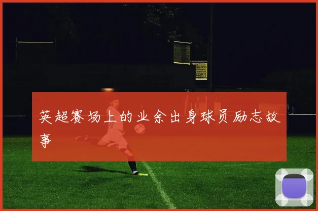 英超赛场上的业余出身球员励志故事