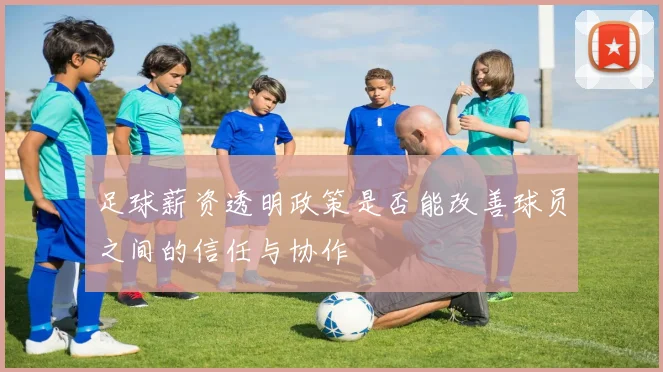 足球薪资透明政策是否能改善球员之间的信任与协作