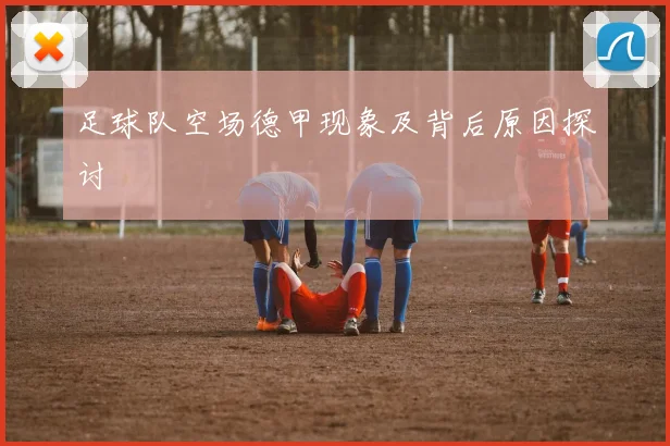 足球队空场德甲现象及背后原因探讨